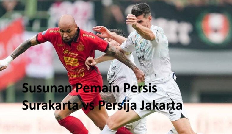 Susunan Pemain Persis Surakarta vs Persija Jakarta