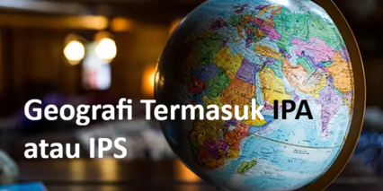 Geografi Termasuk IPA atau IPS